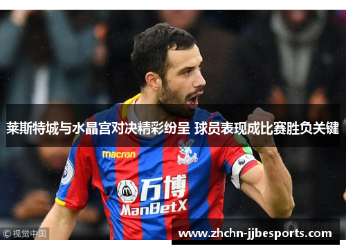 莱斯特城与水晶宫对决精彩纷呈 球员表现成比赛胜负关键