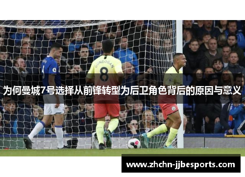 为何曼城7号选择从前锋转型为后卫角色背后的原因与意义