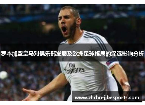 罗本加盟皇马对俱乐部发展及欧洲足球格局的深远影响分析