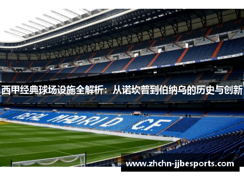 西甲经典球场设施全解析：从诺坎普到伯纳乌的历史与创新