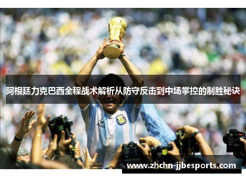 阿根廷力克巴西全程战术解析从防守反击到中场掌控的制胜秘诀