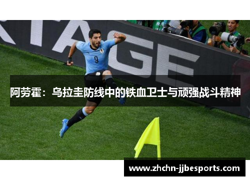 阿劳霍：乌拉圭防线中的铁血卫士与顽强战斗精神