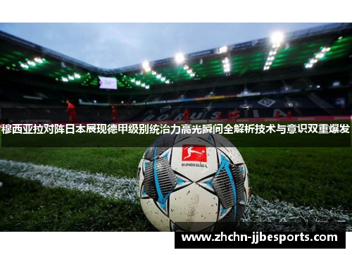 穆西亚拉对阵日本展现德甲级别统治力高光瞬间全解析技术与意识双重爆发 穆西亚拉对阵日本展现德甲级别统治力高光瞬间全解析技术与意识双重爆发