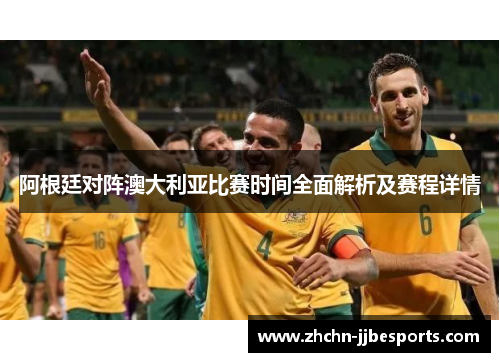 阿根廷对阵澳大利亚比赛时间全面解析及赛程详情