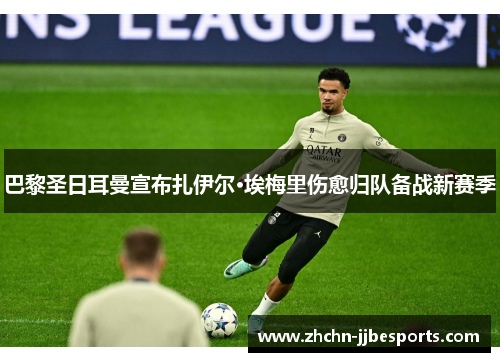 巴黎圣日耳曼宣布扎伊尔·埃梅里伤愈归队备战新赛季