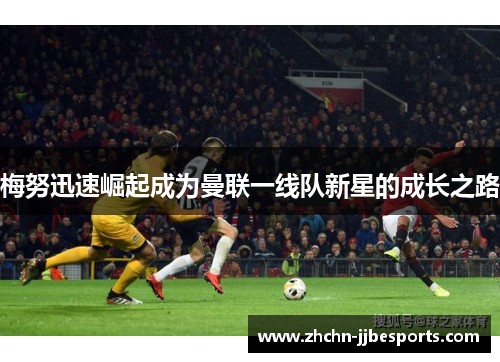 梅努迅速崛起成为曼联一线队新星的成长之路