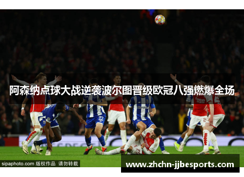 阿森纳点球大战逆袭波尔图晋级欧冠八强燃爆全场
